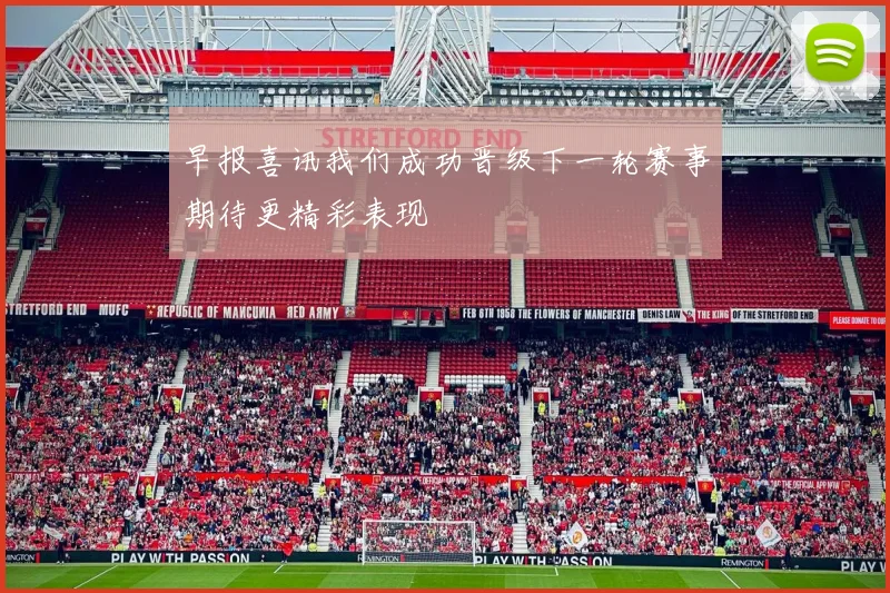 早报喜讯我们成功晋级下一轮赛事期待更精彩表现
