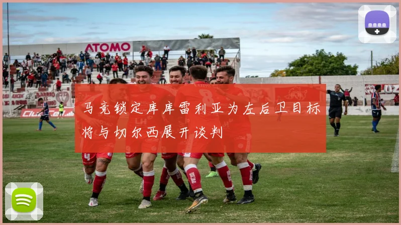 马竞锁定库库雷利亚为左后卫目标将与切尔西展开谈判