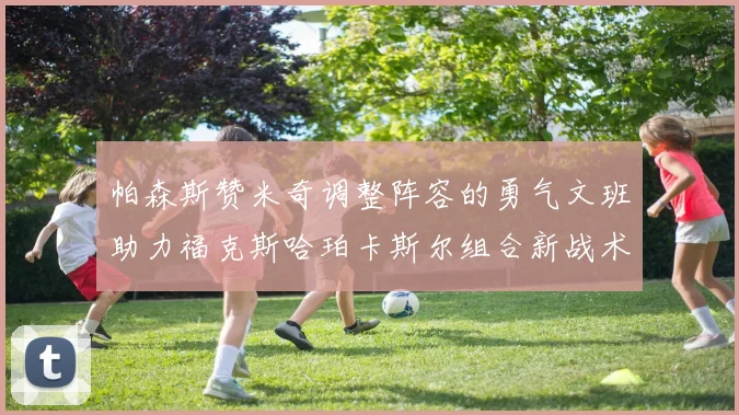 帕森斯赞米奇调整阵容的勇气文班助力福克斯哈珀卡斯尔组合新战术