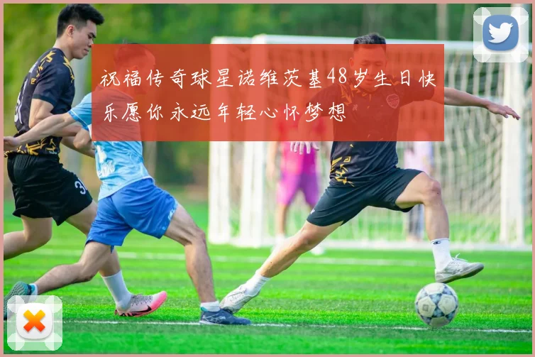 祝福传奇球星诺维茨基48岁生日快乐愿你永远年轻心怀梦想