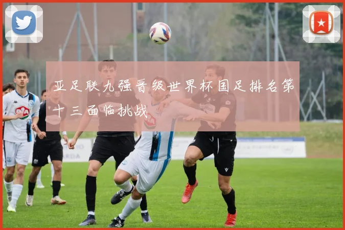亚足联九强晋级世界杯国足排名第十三面临挑战