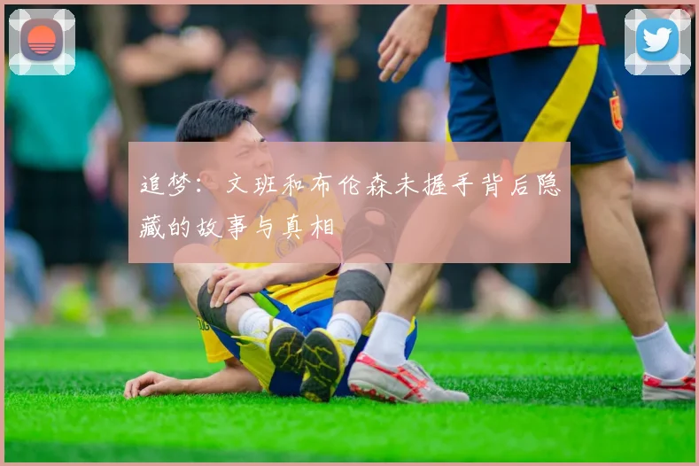 追梦：文班和布伦森未握手背后隐藏的故事与真相